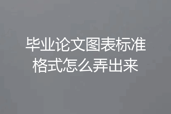 毕业论文图表标准格式怎么弄出来