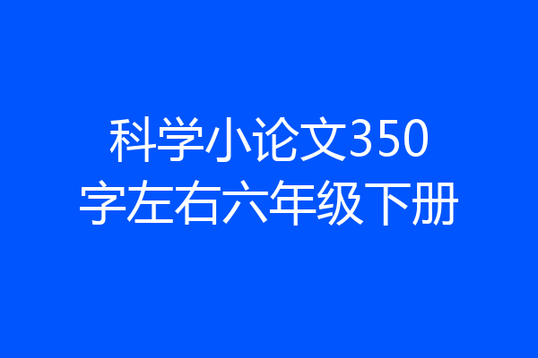 科学小论文350字左右六年级下册