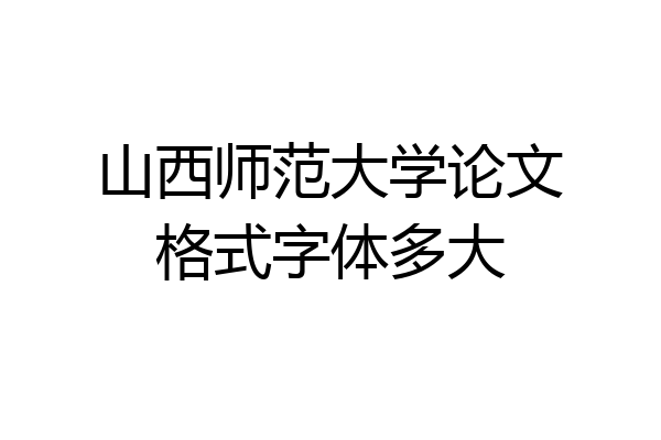 山西师范大学论文格式字体多大