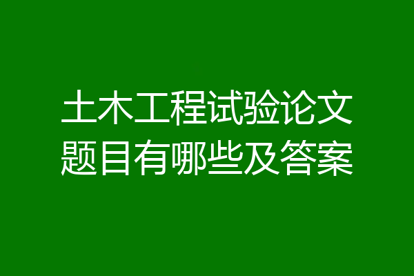 土木工程试验论文题目有哪些及答案