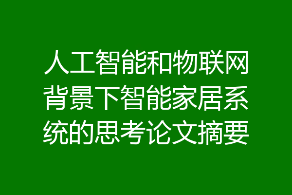 人工智能和物联网背景下智能家居系统的思考论文摘要