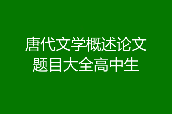 唐代文学概述论文题目大全高中生