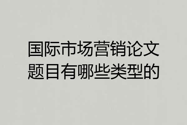 国际市场营销论文题目有哪些类型的