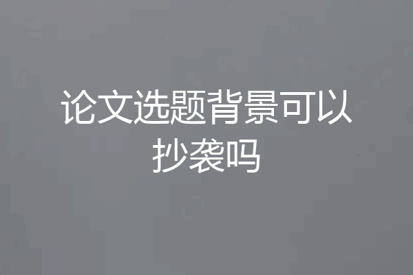 论文选题背景可以抄袭吗