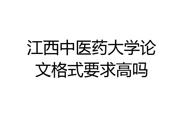江西中医药大学论文格式要求高吗