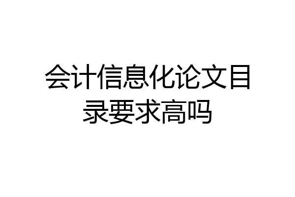 会计信息化论文目录要求高吗