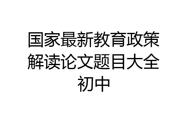 国家最新教育政策解读论文题目大全初中