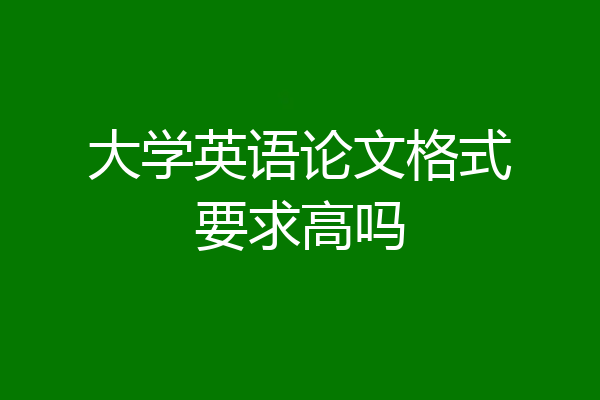 大学英语论文格式要求高吗