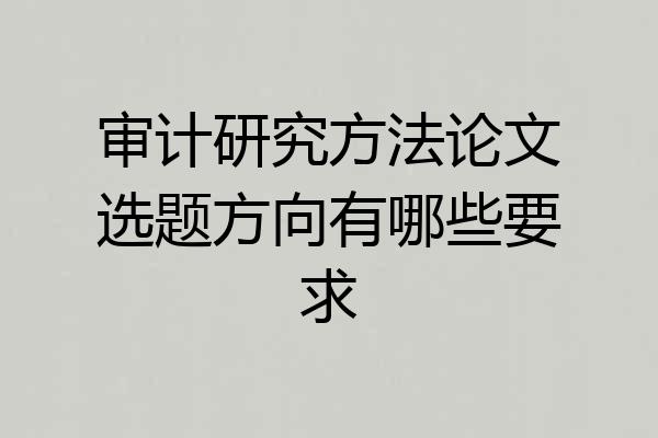 审计研究方法论文选题方向有哪些要求