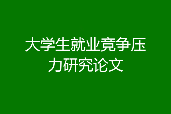 大学生就业竞争压力研究论文