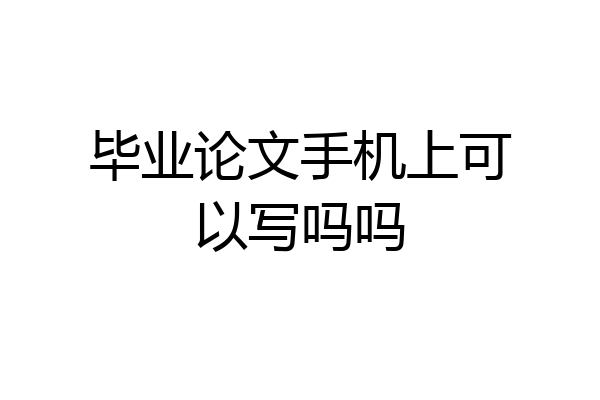 毕业论文手机上可以写吗吗
