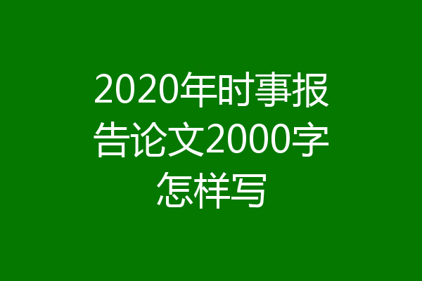 2020年时事报告论文2000字怎样写