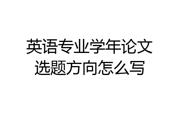 英语专业学年论文选题方向怎么写