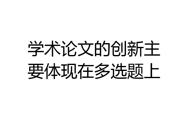 学术论文的创新主要体现在多选题上