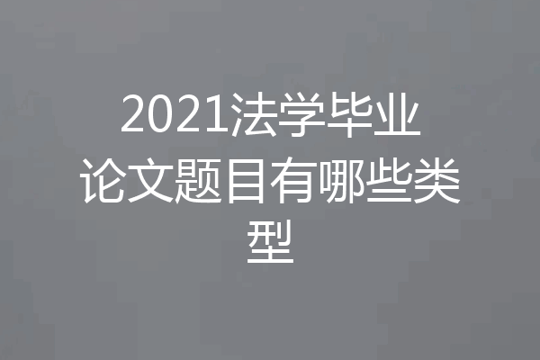2021法学毕业论文题目有哪些类型