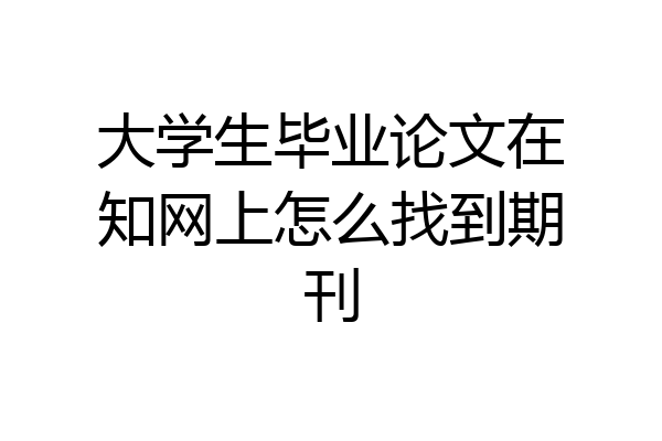 大学生毕业论文在知网上怎么找到期刊