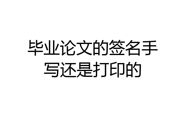 毕业论文的签名手写还是打印的
