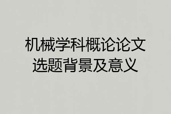 机械学科概论论文选题背景及意义