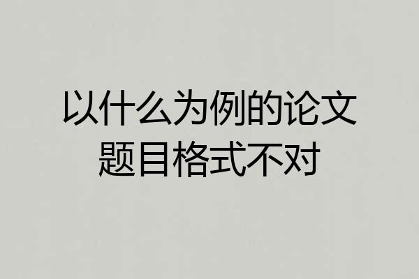 以什么为例的论文题目格式不对
