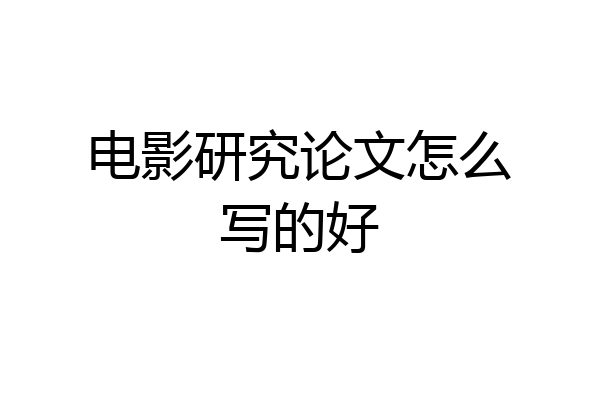 电影研究论文怎么写的好