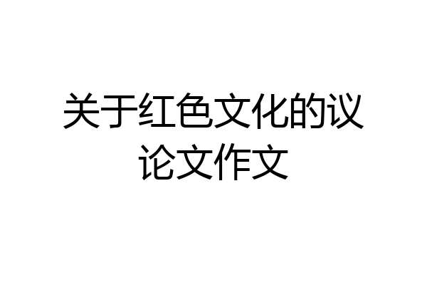 关于红色文化的议论文作文