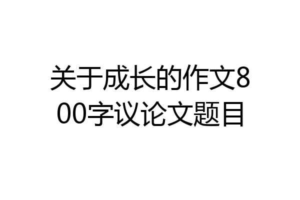关于成长的作文800字议论文题目