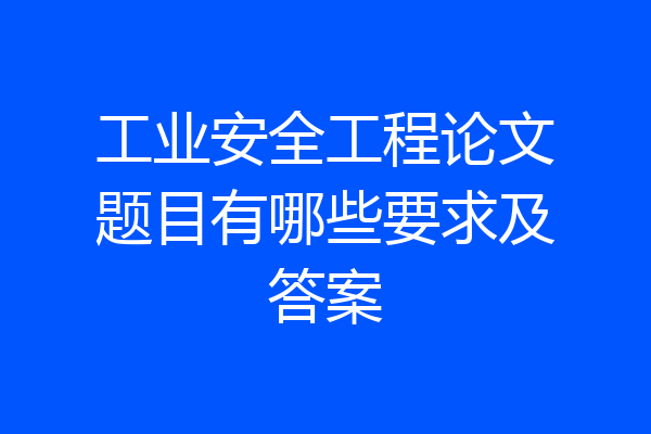 工业安全工程论文题目有哪些要求及答案