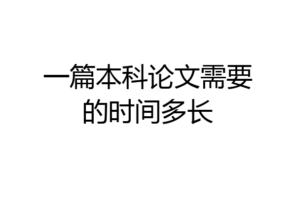 一篇本科论文需要的时间多长