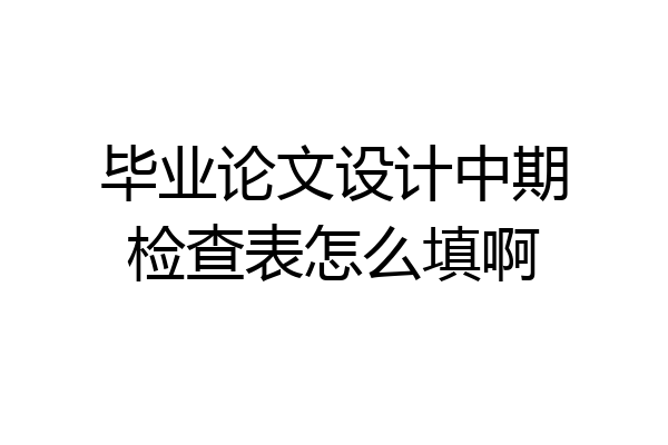 毕业论文设计中期检查表怎么填啊