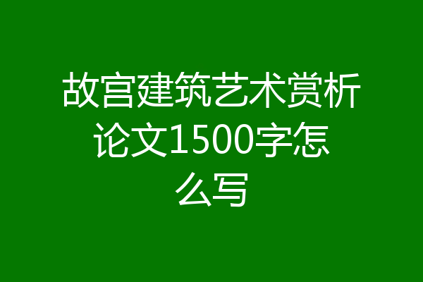 故宫建筑艺术赏析论文1500字怎么写