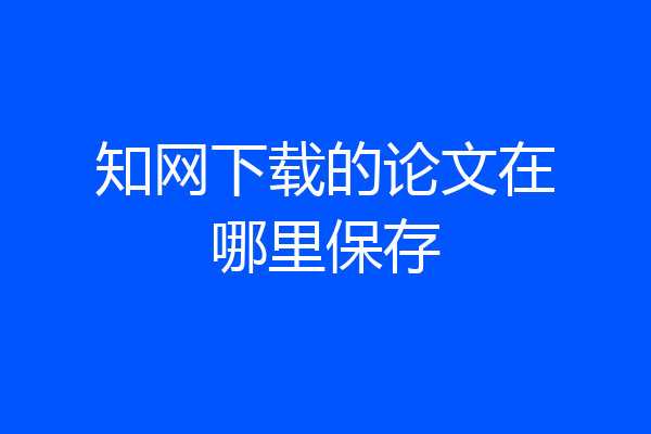 知网下载的论文在哪里保存