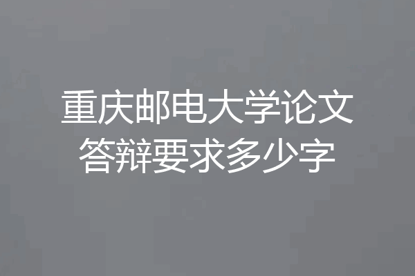 重庆邮电大学论文答辩要求多少字