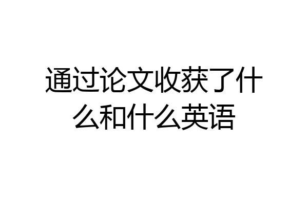 通过论文收获了什么和什么英语