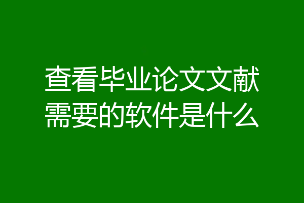 查看毕业论文文献需要的软件是什么