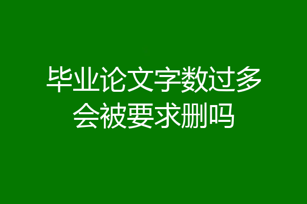 毕业论文字数过多会被要求删吗