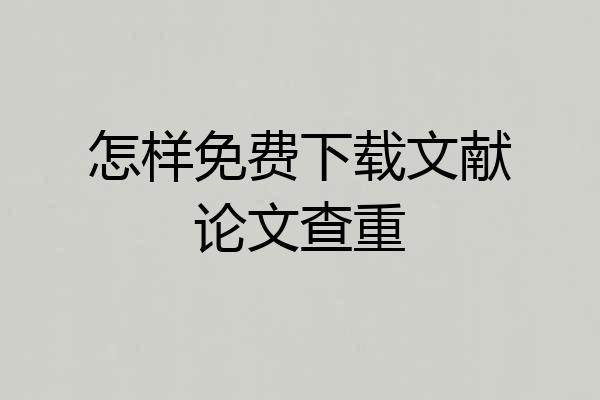 怎样免费下载文献论文查重