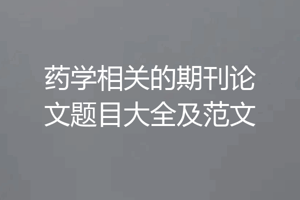 药学相关的期刊论文题目大全及范文