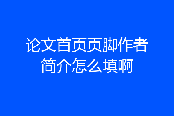 论文首页页脚作者简介怎么填啊