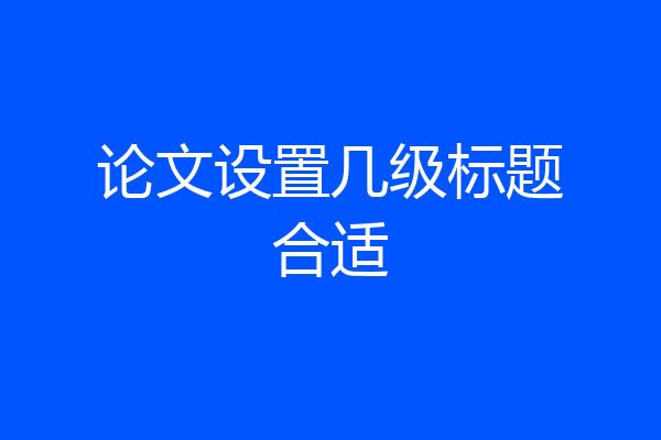 论文设置几级标题合适