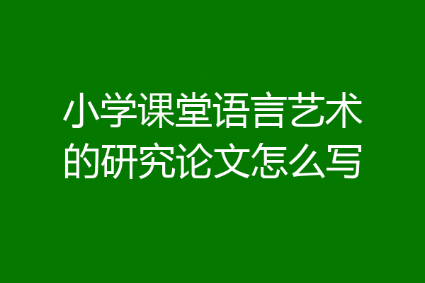 小学课堂语言艺术的研究论文怎么写