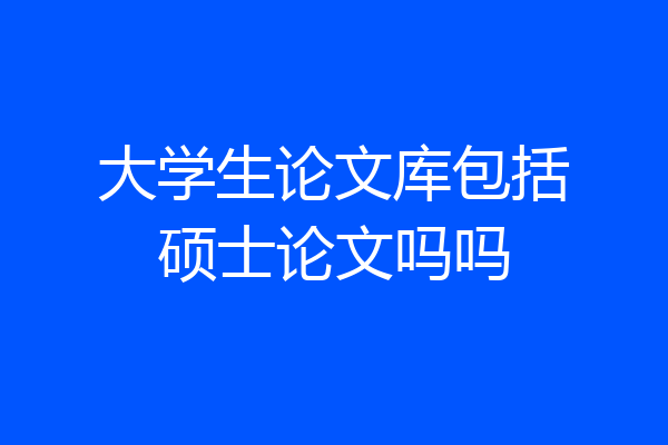 大学生论文库包括硕士论文吗吗