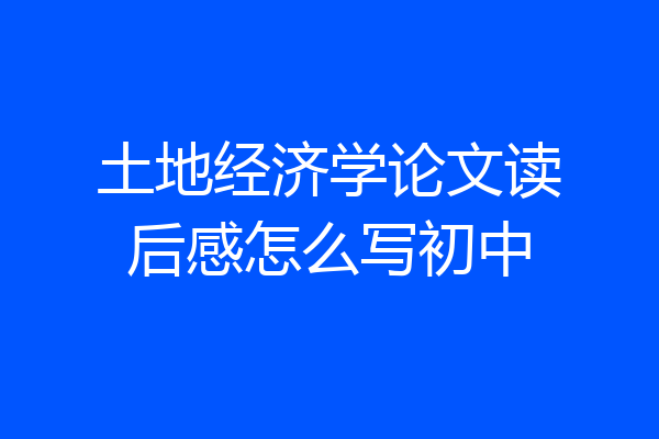 土地经济学论文读后感怎么写初中