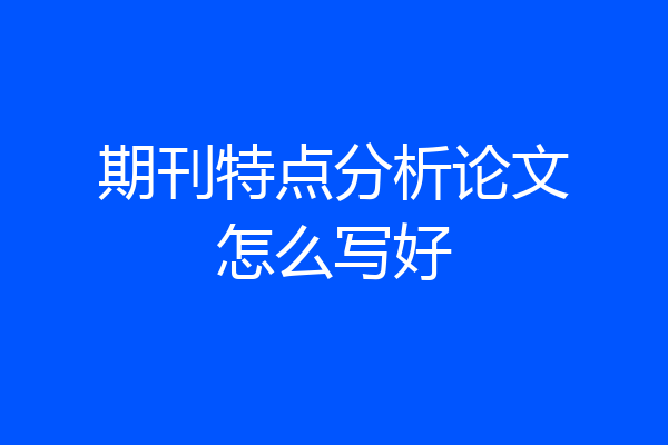 期刊特点分析论文怎么写好