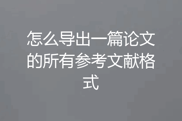 怎么导出一篇论文的所有参考文献格式