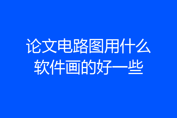 论文电路图用什么软件画的好一些