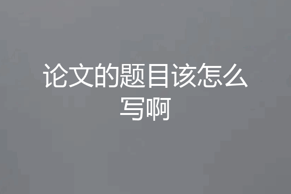 论文的题目该怎么写啊
