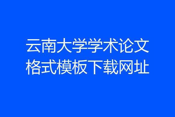 云南大学学术论文格式模板下载网址