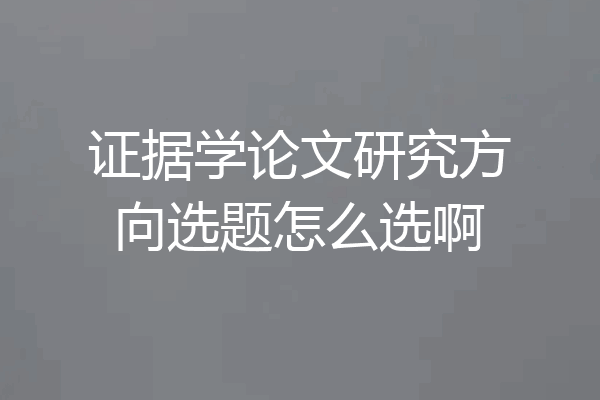 证据学论文研究方向选题怎么选啊