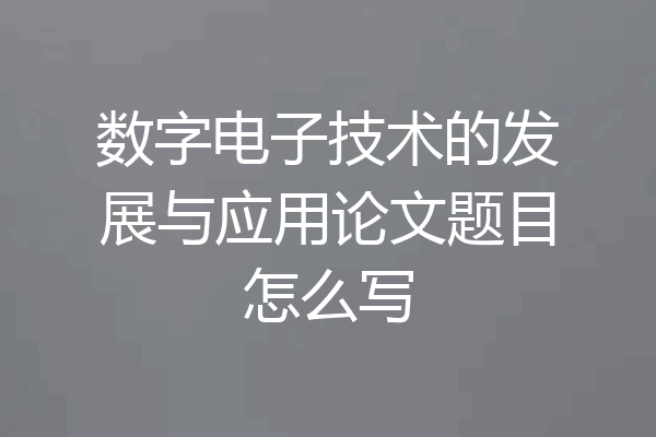 数字电子技术的发展与应用论文题目怎么写