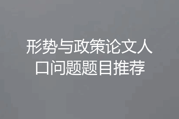 形势与政策论文人口问题题目推荐